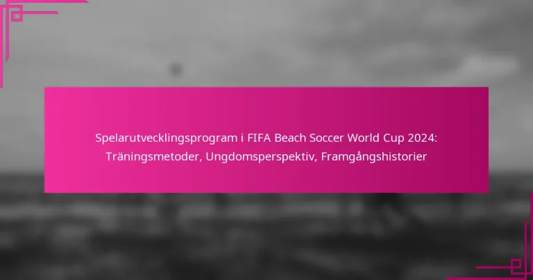 Spelarutvecklingsprogram i FIFA Beach Soccer World Cup 2024: Träningsmetoder, Ungdomsperspektiv, Framgångshistorier