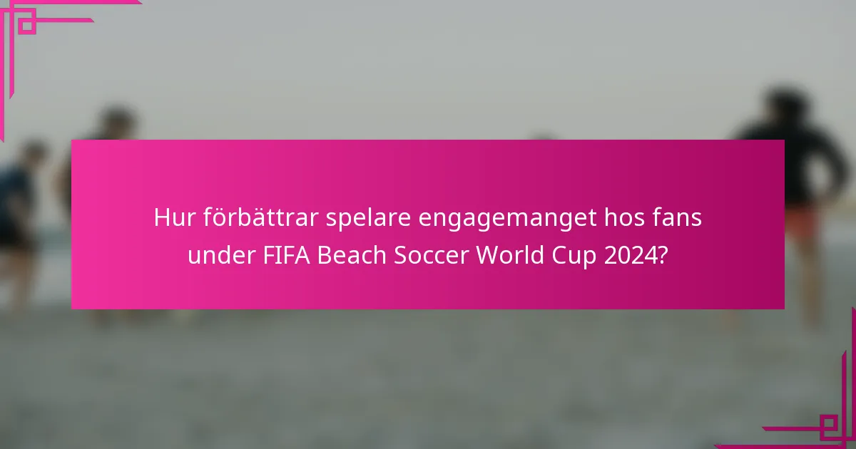 Hur förbättrar spelare engagemanget hos fans under FIFA Beach Soccer World Cup 2024?
