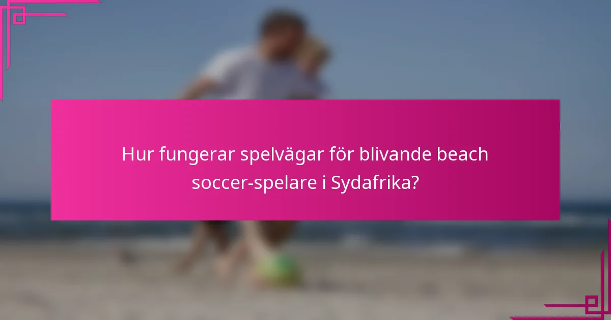 Hur fungerar spelvägar för blivande beach soccer-spelare i Sydafrika?