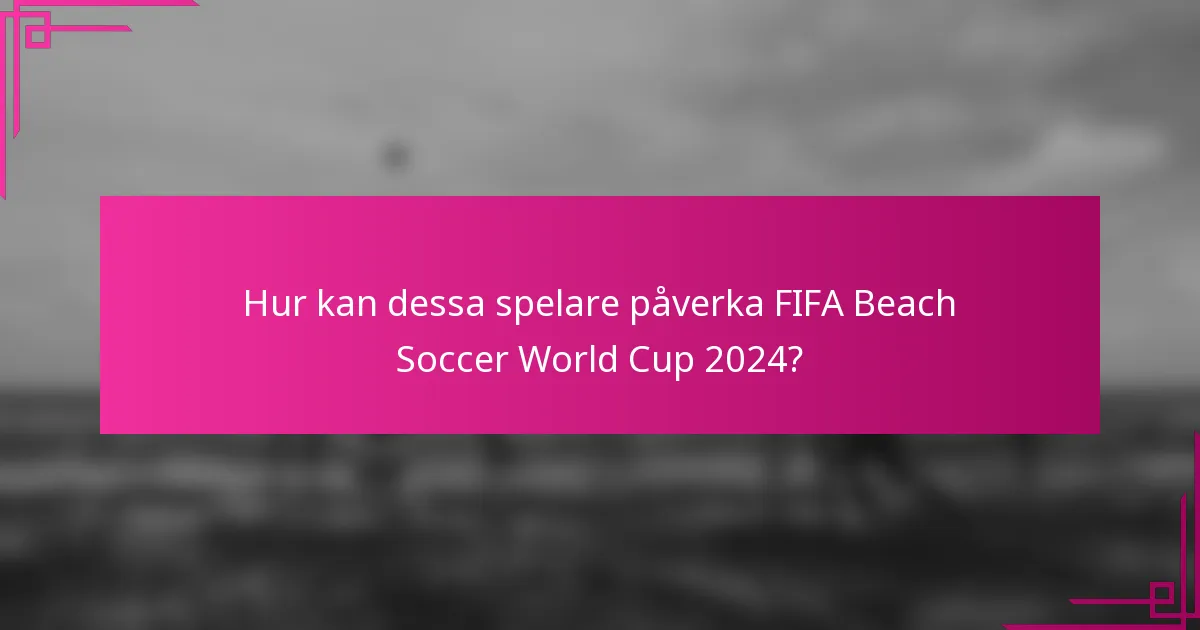 Hur kan dessa spelare påverka FIFA Beach Soccer World Cup 2024?