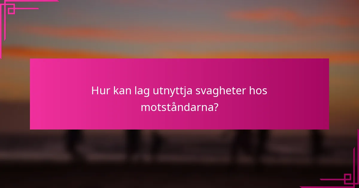 Hur kan lag utnyttja svagheter hos motståndarna?