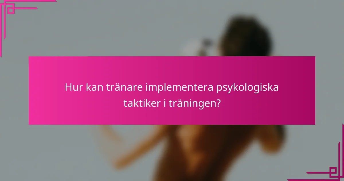 Hur kan tränare implementera psykologiska taktiker i träningen?