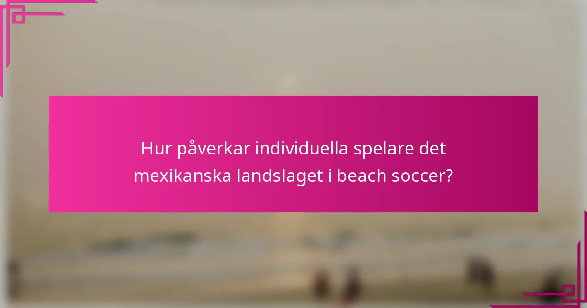Hur påverkar individuella spelare det mexikanska landslaget i beach soccer?