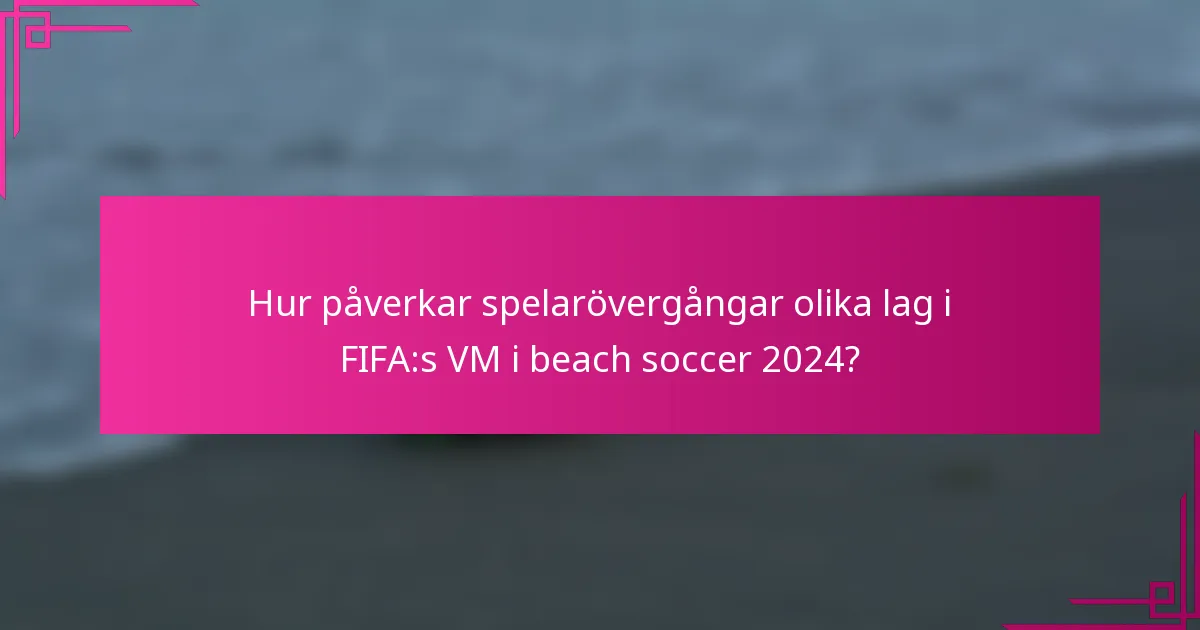 Hur påverkar spelarövergångar olika lag i FIFA:s VM i beach soccer 2024?