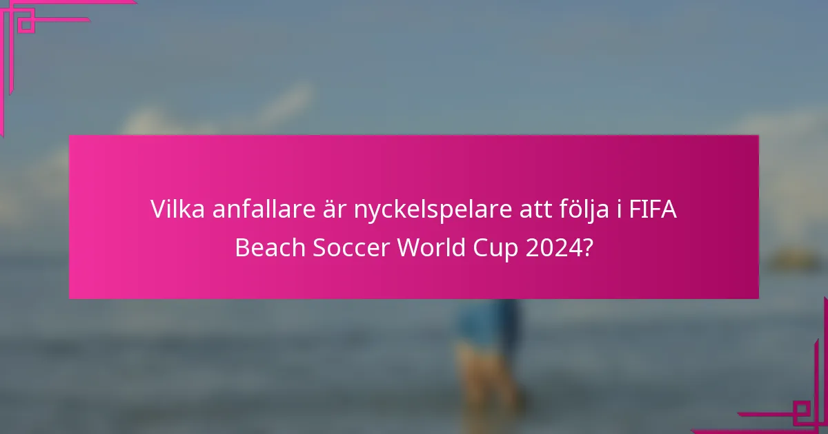 Vilka anfallare är nyckelspelare att följa i FIFA Beach Soccer World Cup 2024?