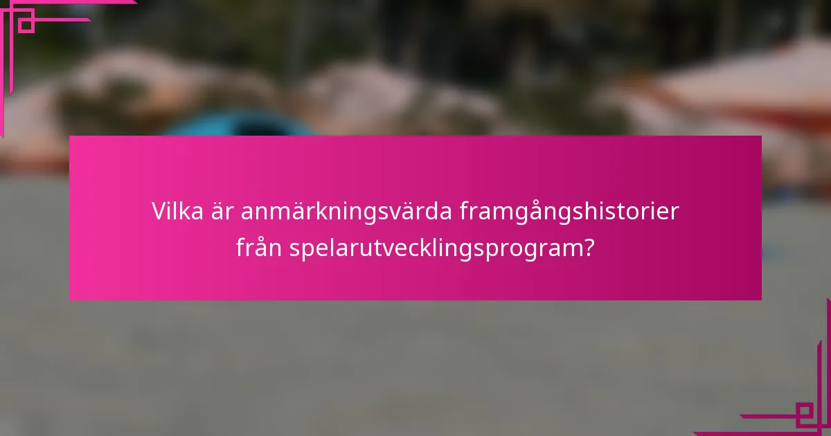 Vilka är anmärkningsvärda framgångshistorier från spelarutvecklingsprogram?