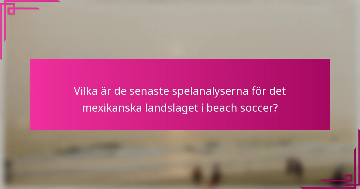 Vilka är de senaste spelanalyserna för det mexikanska landslaget i beach soccer?