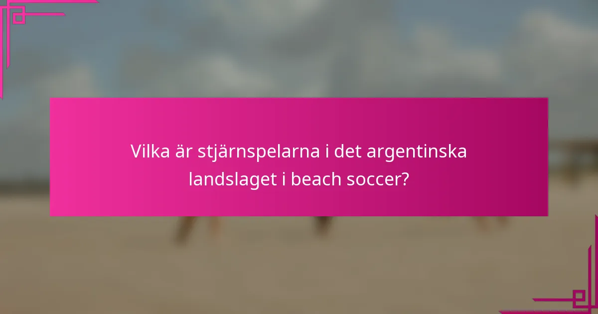Vilka är stjärnspelarna i det argentinska landslaget i beach soccer?
