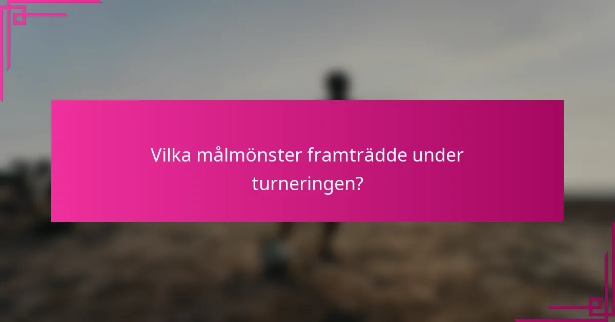 Vilka målmönster framträdde under turneringen?