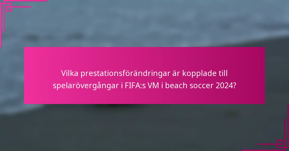 Vilka prestationsförändringar är kopplade till spelarövergångar i FIFA:s VM i beach soccer 2024?