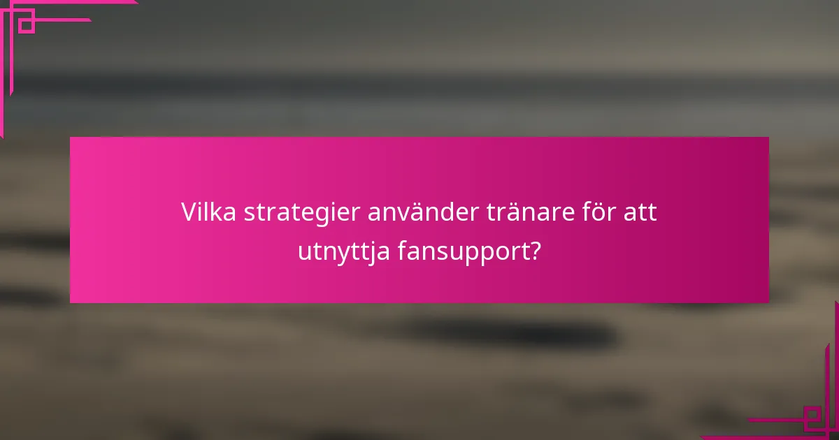 Vilka strategier använder tränare för att utnyttja fansupport?