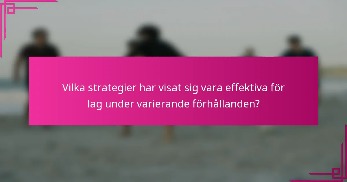 Vilka strategier har visat sig vara effektiva för lag under varierande förhållanden?
