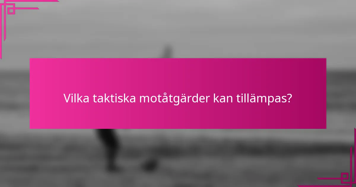 Vilka taktiska motåtgärder kan tillämpas?