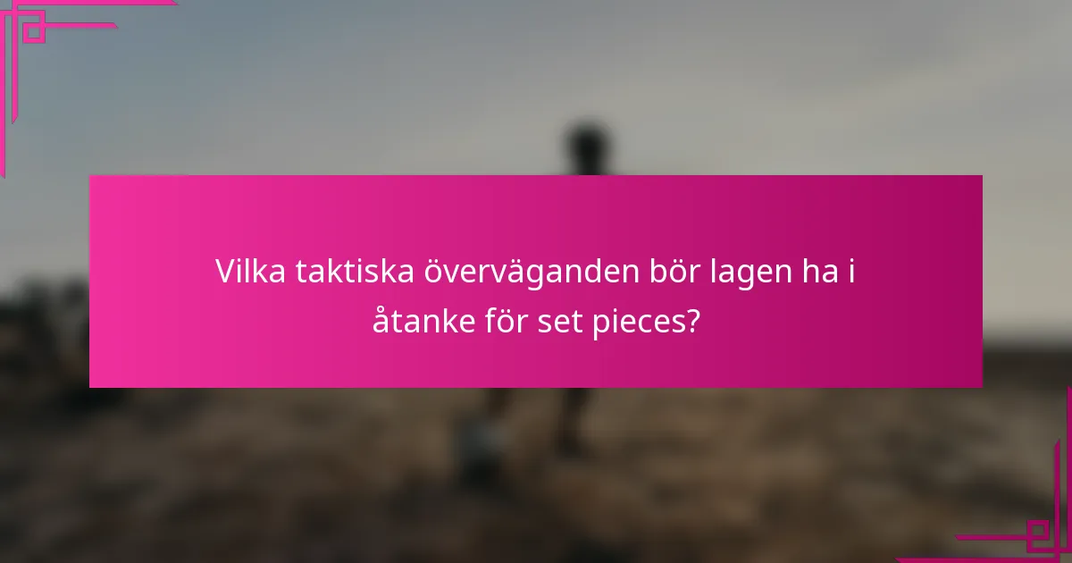 Vilka taktiska överväganden bör lagen ha i åtanke för set pieces?