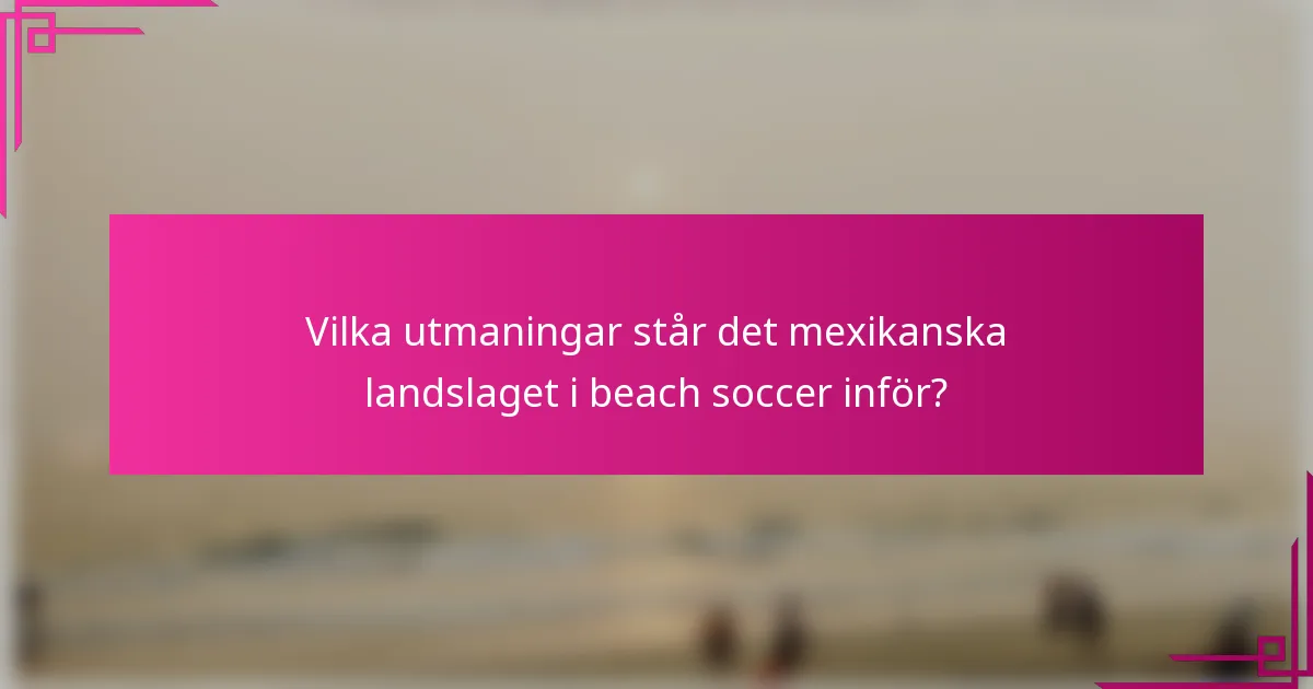 Vilka utmaningar står det mexikanska landslaget i beach soccer inför?