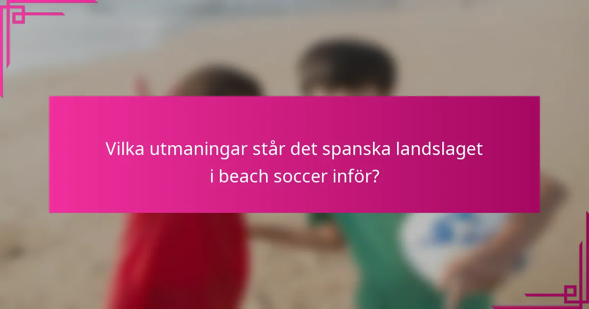Vilka utmaningar står det spanska landslaget i beach soccer inför?