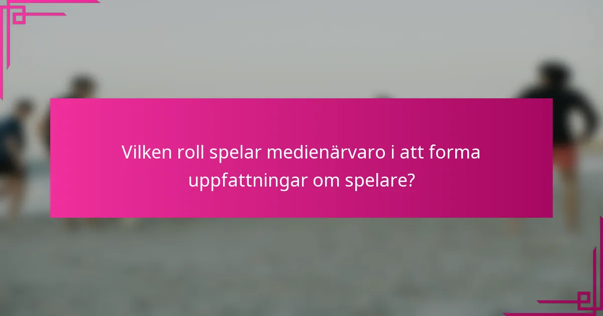 Vilken roll spelar medienärvaro i att forma uppfattningar om spelare?